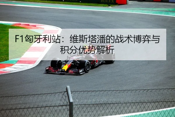 F1匈牙利站：维斯塔潘的战术博弈与积分优势解析