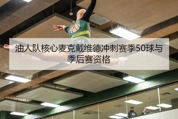 油人队核心麦克戴维德冲刺赛季50球与季后赛资格