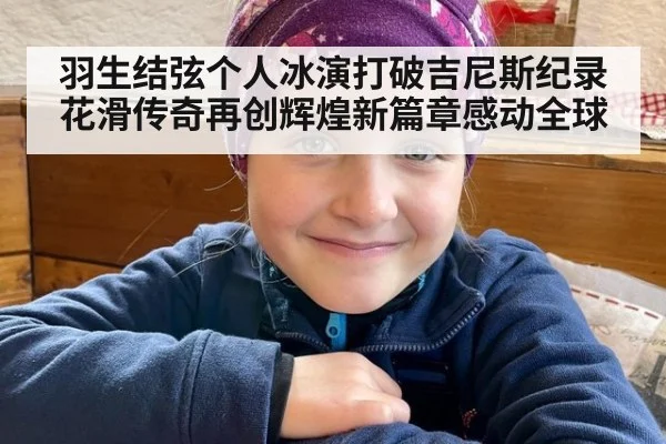 羽生结弦个人冰演打破吉尼斯纪录花滑传奇再创辉煌新篇章感动全球