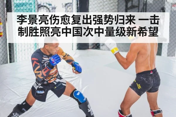 李景亮伤愈复出强势归来 一击制胜照亮中国次中量级新希望