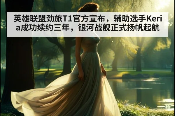 英雄联盟劲旅T1官方宣布,辅助选手Keria成功续约三年,银河战舰正式扬帆起航